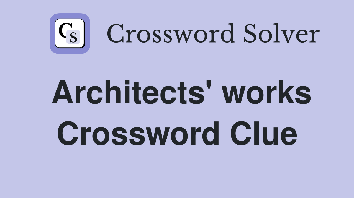 Architects' works Crossword Clue