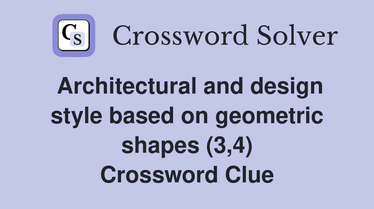 Architectural and design style based on geometric shapes (3,4) Crossword Clue