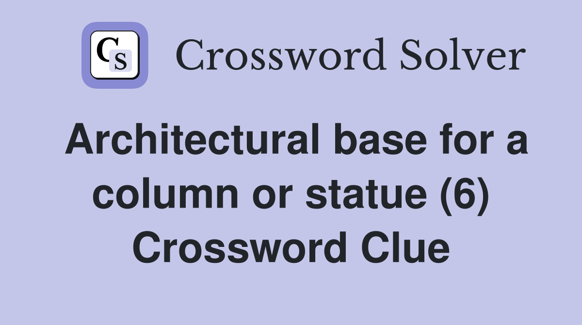 Architectural base for a column or statue (6) Crossword Clue