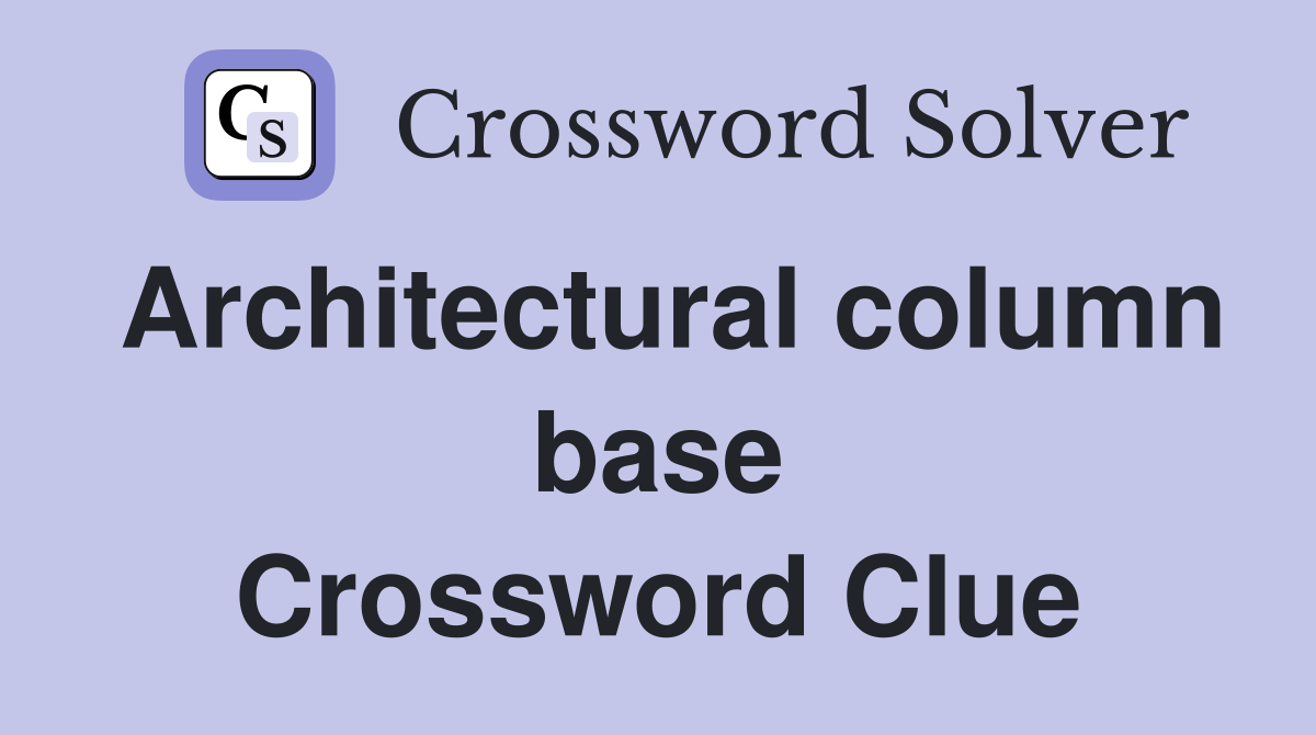 Architectural column base Crossword Clue
