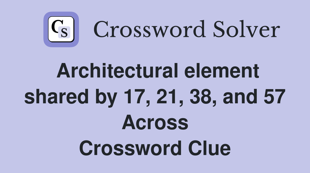 Architectural element shared by 17, 21, 38, and 57 Across Crossword Clue