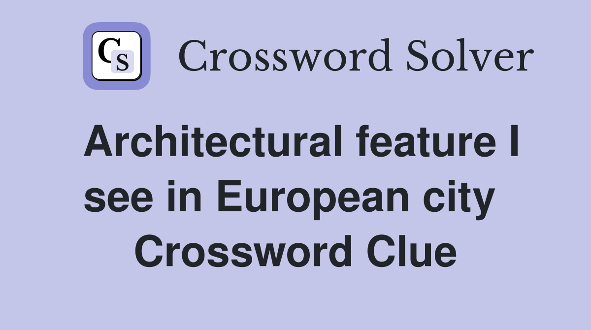 Architectural feature I see in European city  Crossword Clue