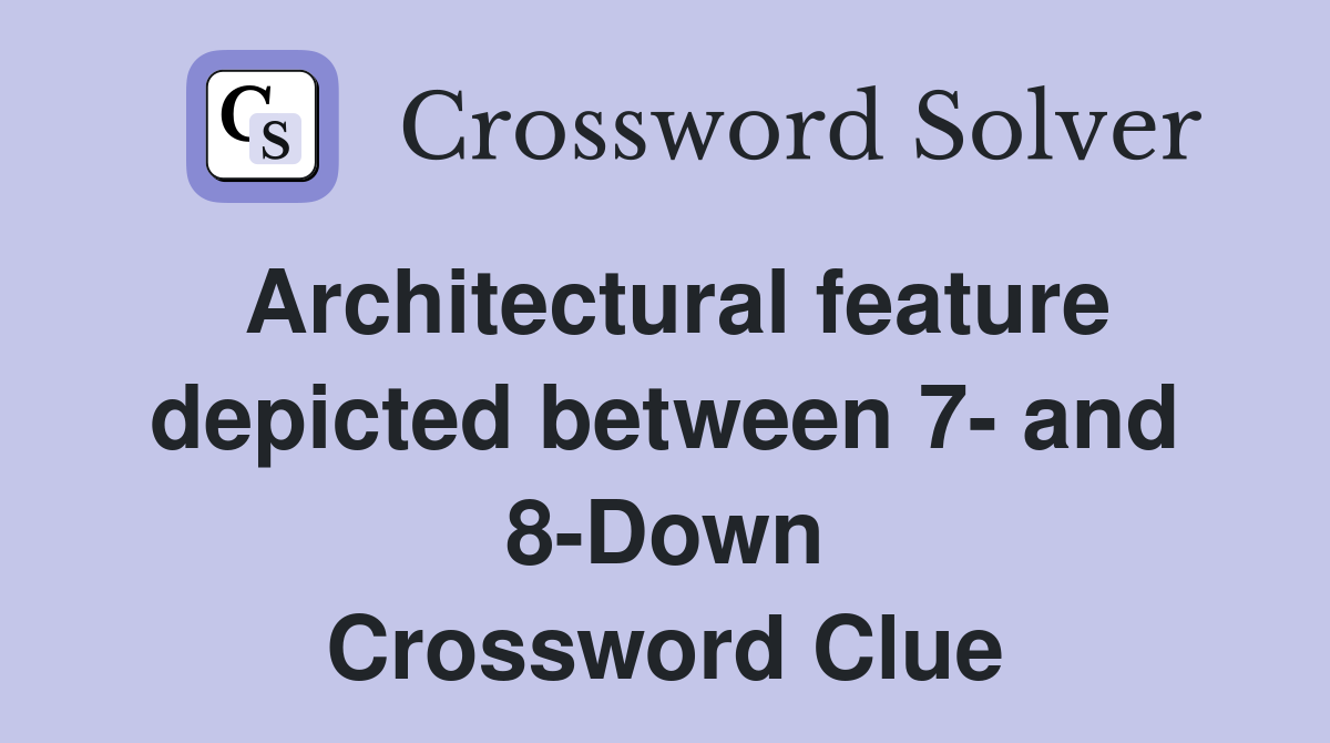 Architectural feature depicted between 7- and 8-Down Crossword Clue