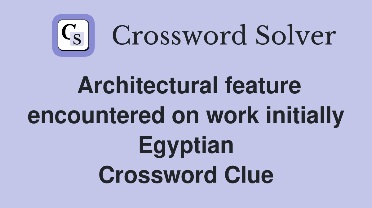 Architectural feature encountered on work initially Egyptian Crossword Clue