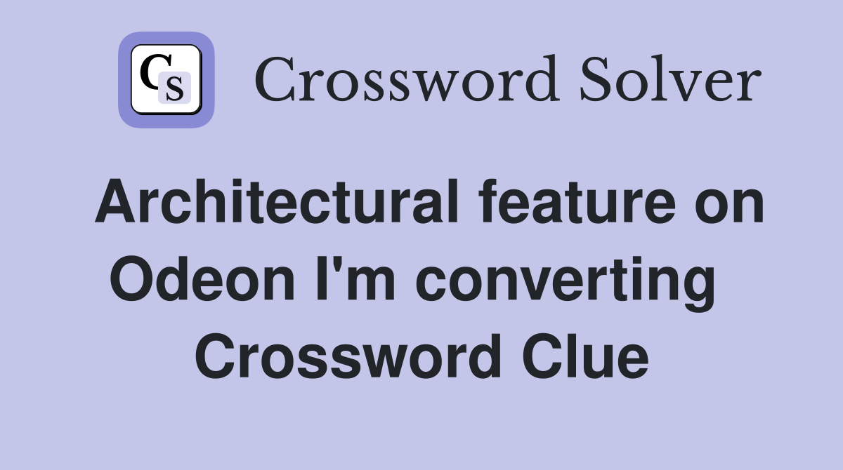 Architectural feature on Odeon I'm converting  Crossword Clue