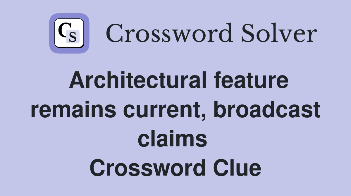 Architectural feature remains current, broadcast claims  Crossword Clue