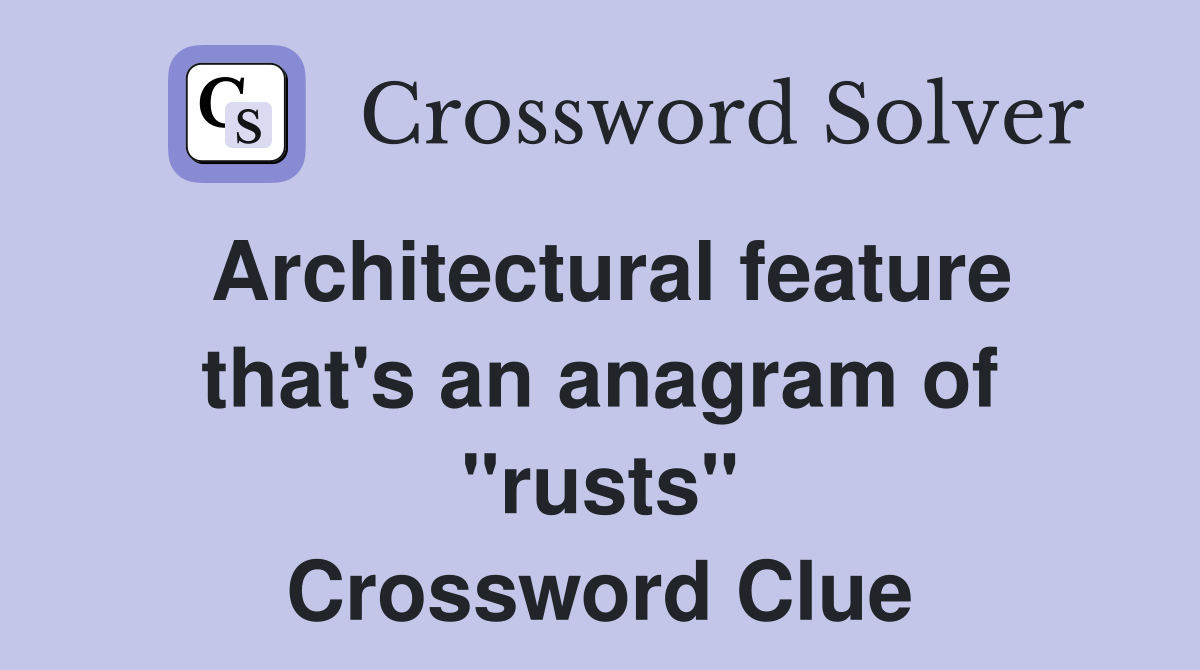 Architectural feature that's an anagram of "rusts" Crossword Clue
