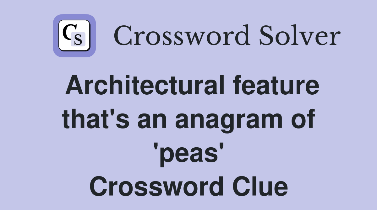 Architectural feature that's an anagram of 'peas' Crossword Clue