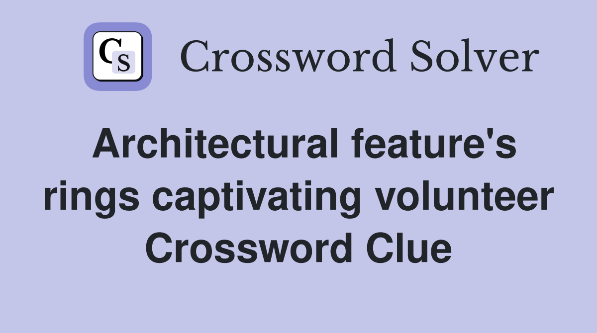 Architectural feature's rings captivating volunteer Crossword Clue