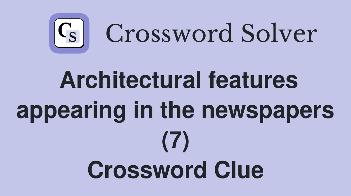 Architectural features appearing in the newspapers (7) Crossword Clue