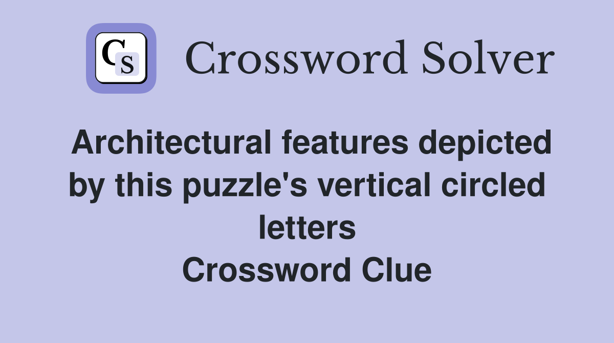 Architectural features depicted by this puzzle's vertical circled letters Crossword Clue