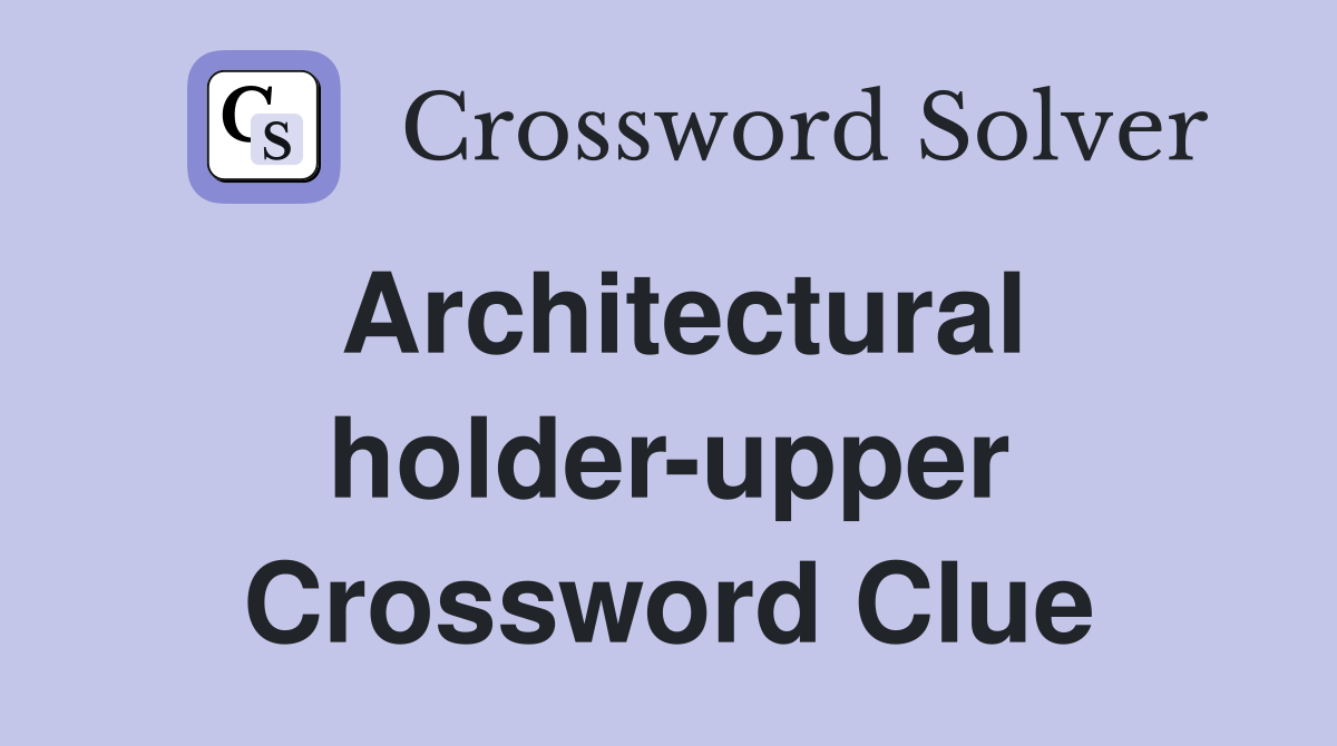 Architectural holder-upper Crossword Clue