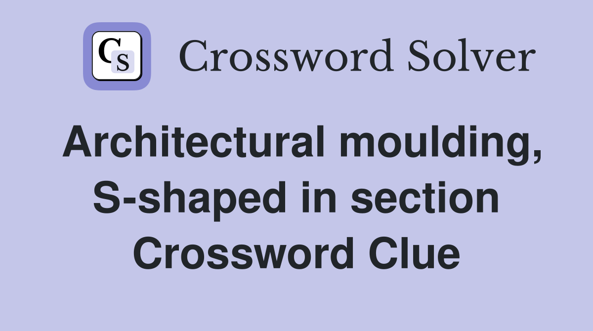 Architectural moulding, S-shaped in section Crossword Clue