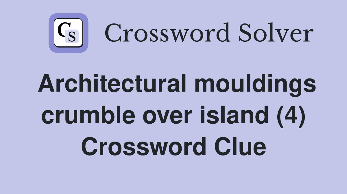 Architectural mouldings crumble over island (4) Crossword Clue