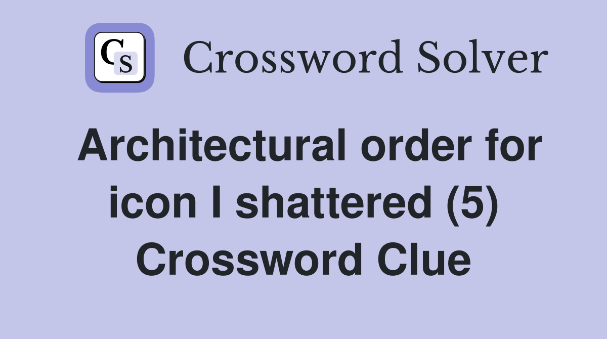 Architectural order for icon I shattered (5) Crossword Clue