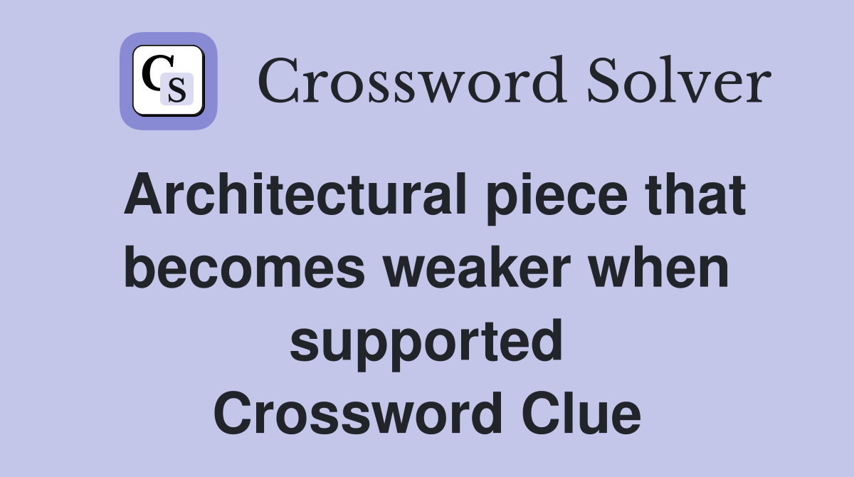 Architectural piece that becomes weaker when supported Crossword Clue
