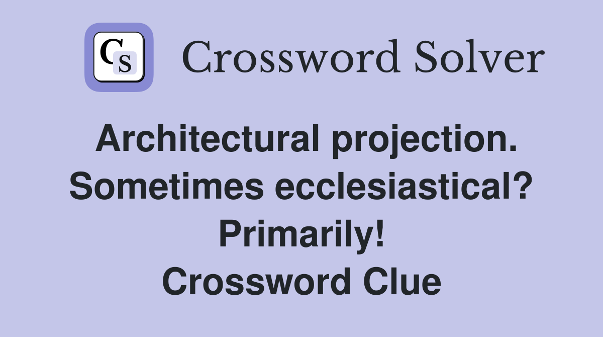 Architectural projection. Sometimes ecclesiastical? Primarily! Crossword Clue