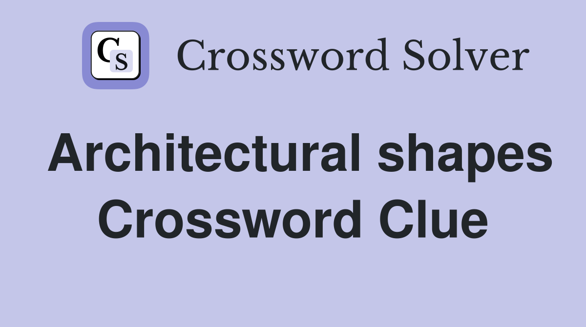 Architectural shapes Crossword Clue