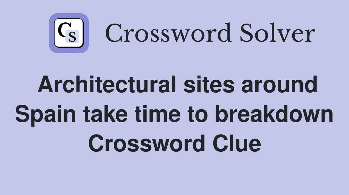 Architectural sites around Spain take time to breakdown Crossword Clue