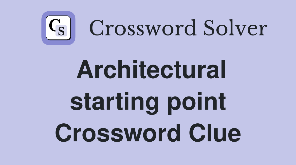 Architectural starting point Crossword Clue
