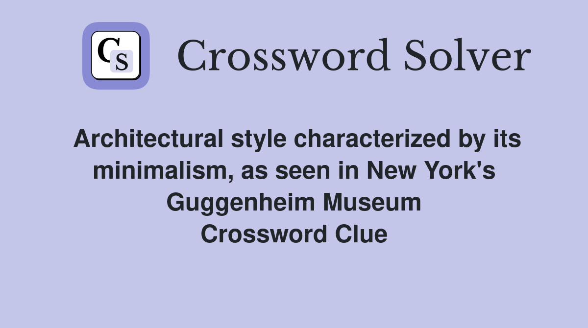 Architectural style characterized by its minimalism, as seen in New York's Guggenheim Museum Crossword Clue