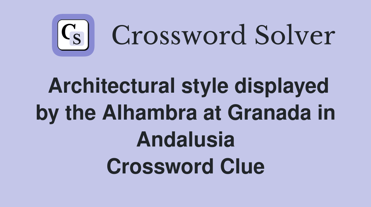 Architectural style displayed by the Alhambra at Granada in Andalusia Crossword Clue