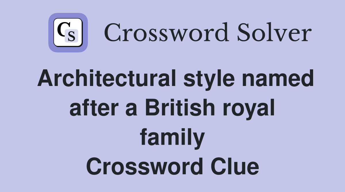 Architectural style named after a British royal family Crossword Clue