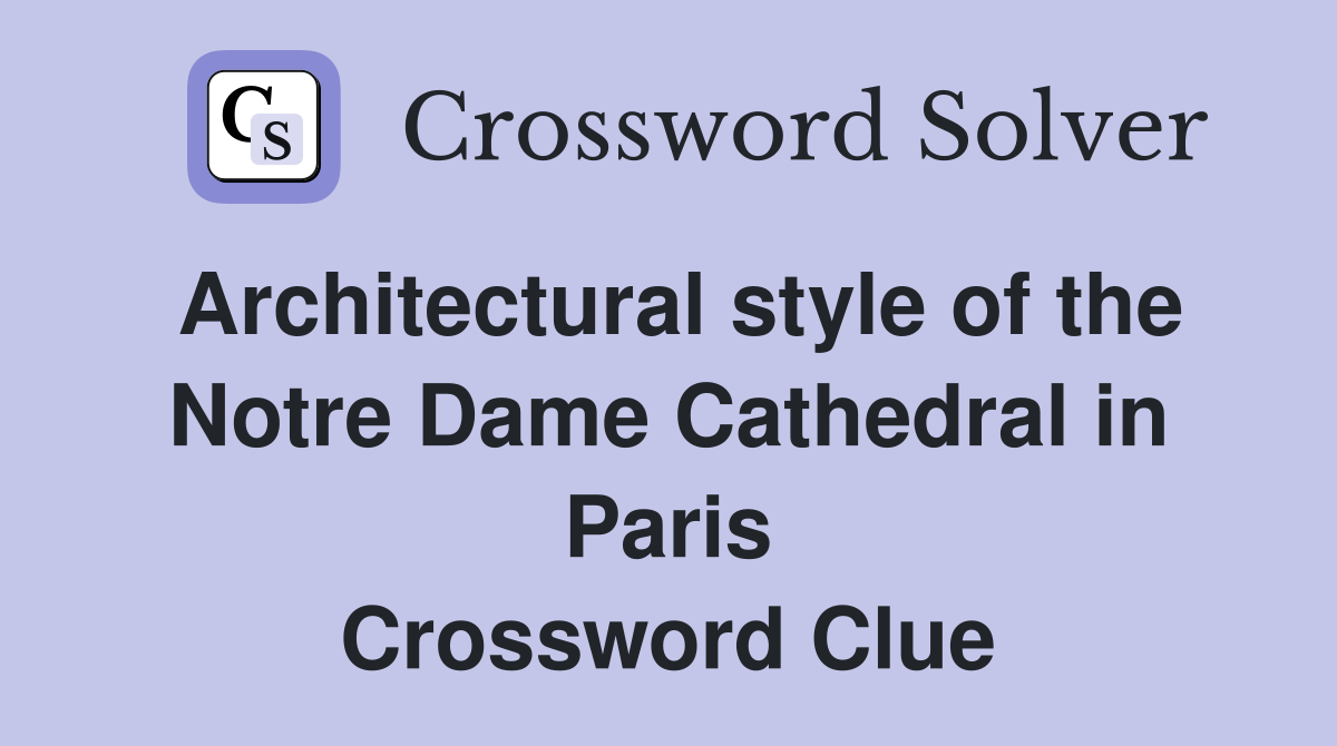 Architectural style of the Notre Dame Cathedral in Paris Crossword Clue