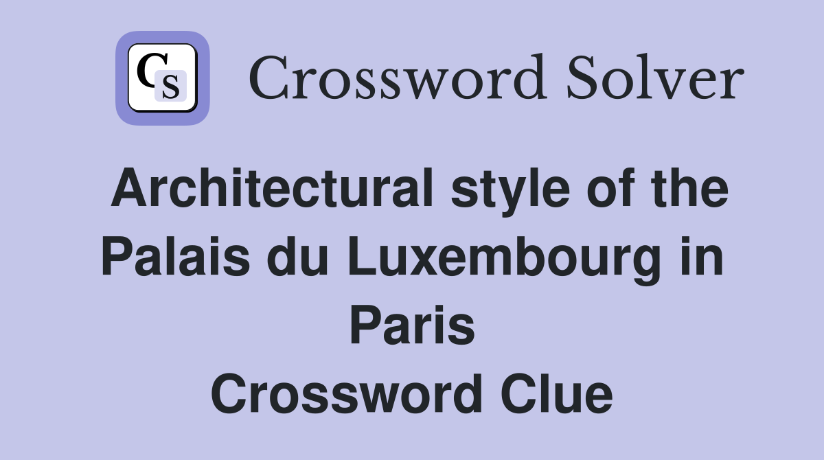 Architectural style of the Palais du Luxembourg in Paris Crossword Clue
