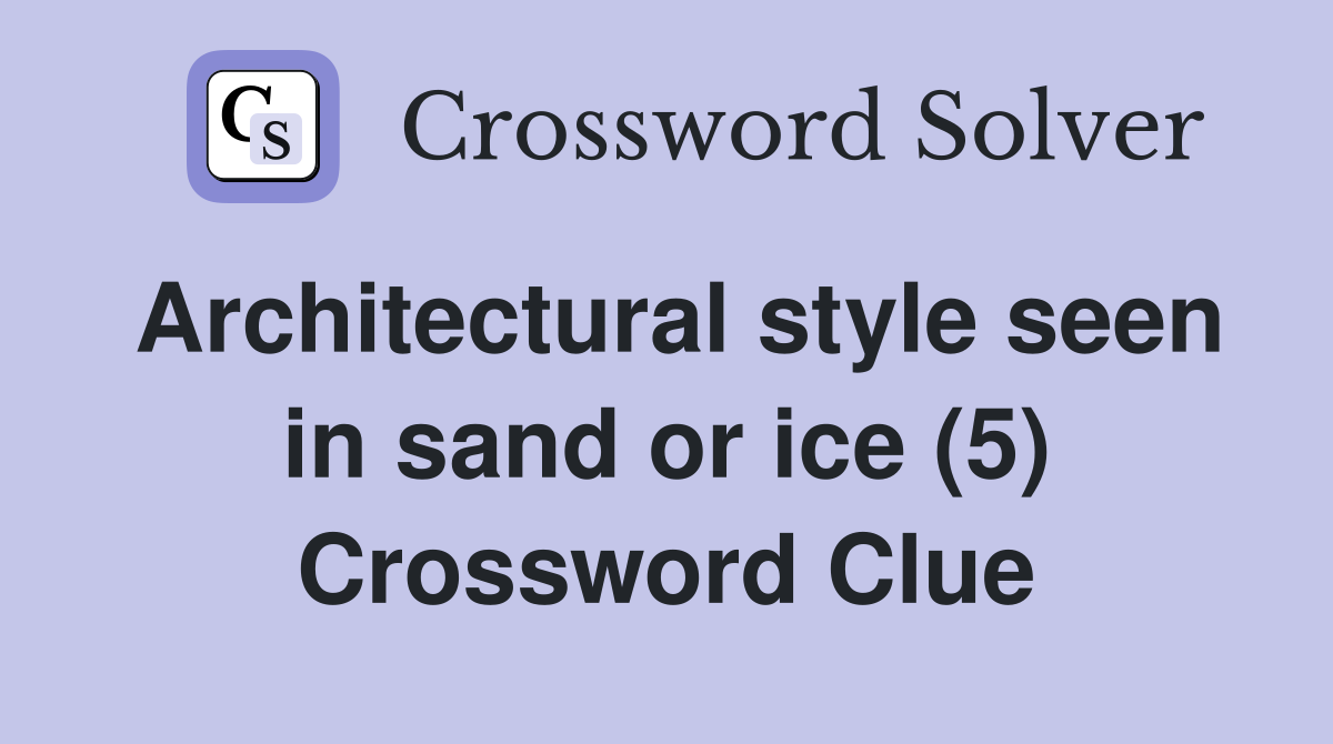 Architectural style seen in sand or ice (5) Crossword Clue