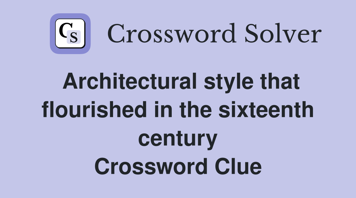 Architectural style that flourished in the sixteenth century Crossword Clue