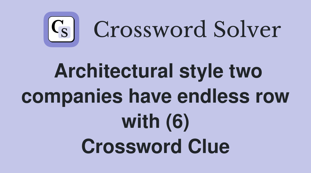 Architectural style two companies have endless row with (6) Crossword