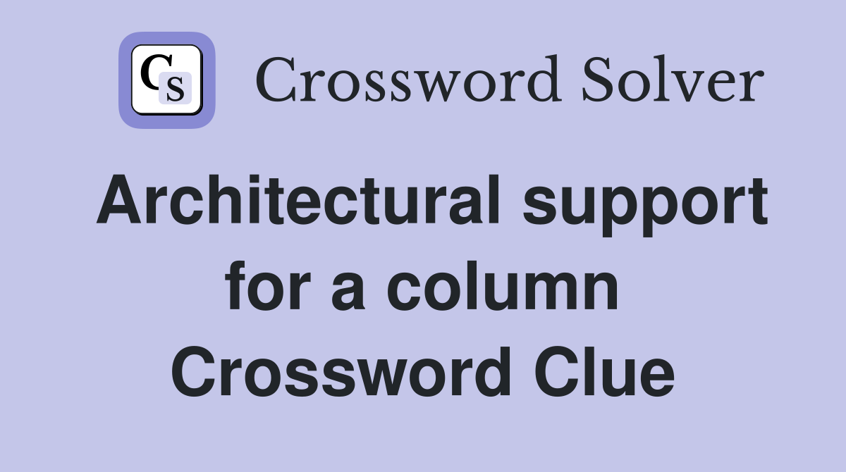 Architectural support for a column Crossword Clue