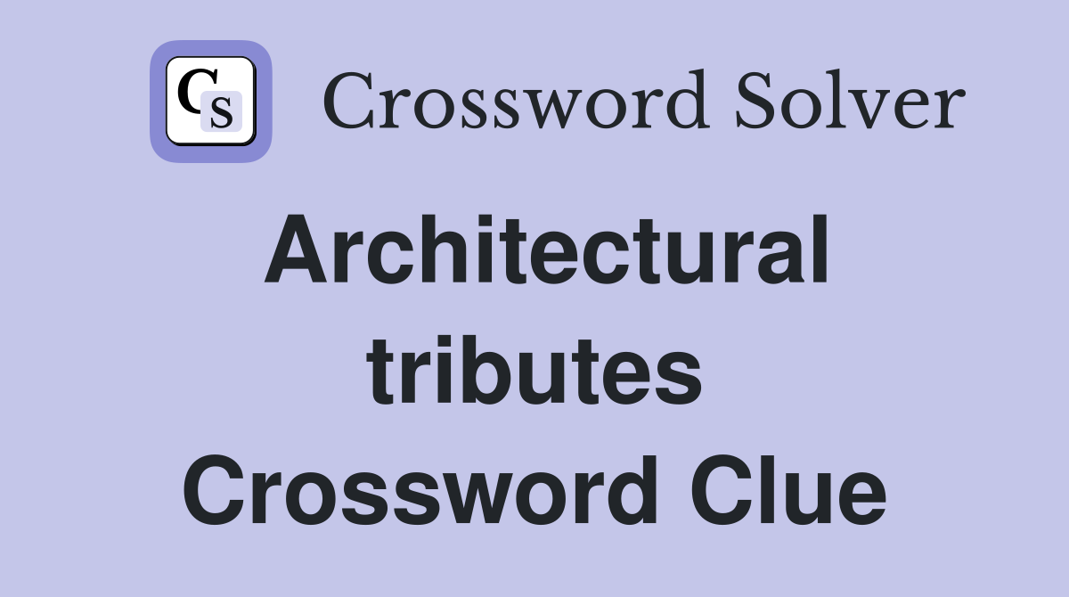 Architectural tributes Crossword Clue