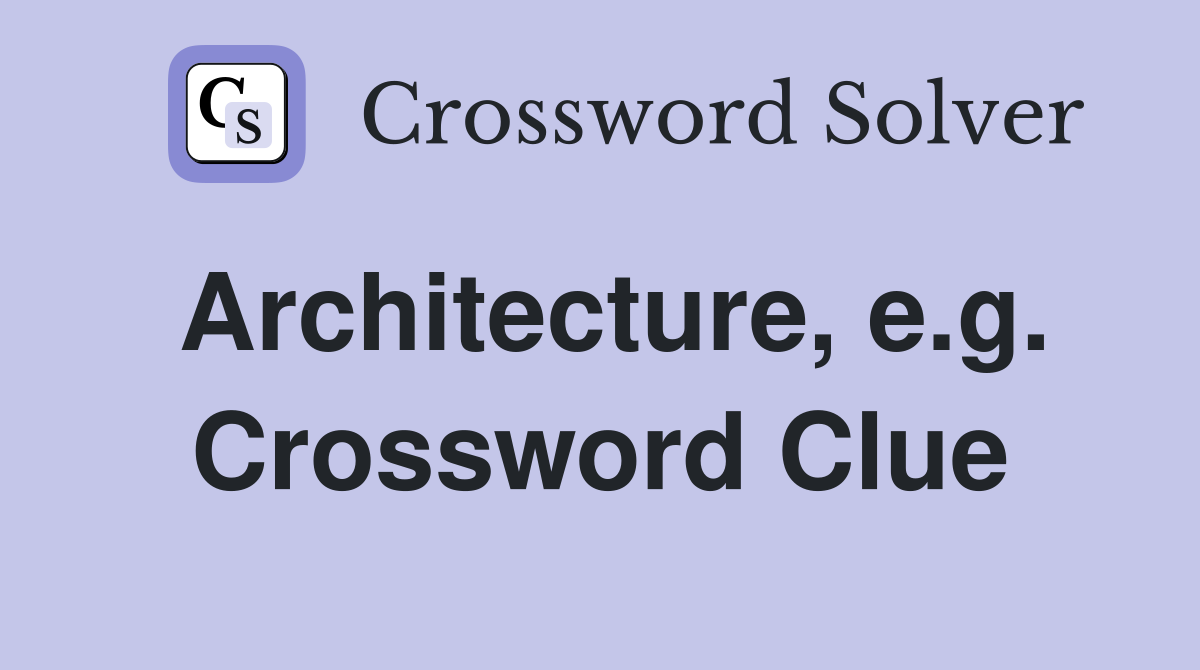 Architecture, e.g. Crossword Clue