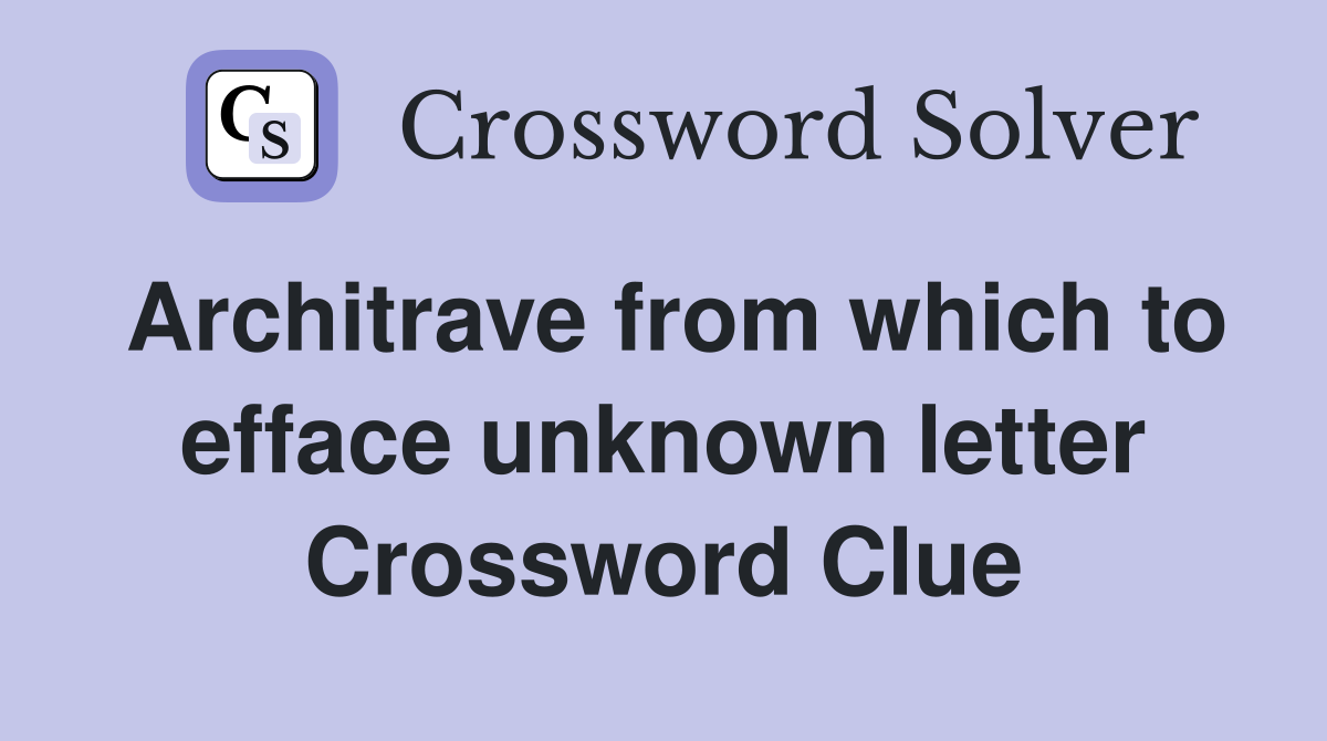 Architrave from which to efface unknown letter Crossword Clue