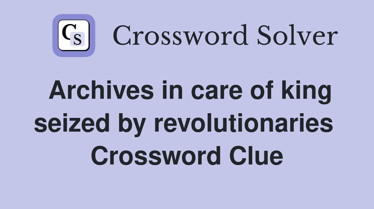 Archives in care of king seized by revolutionaries  Crossword Clue
