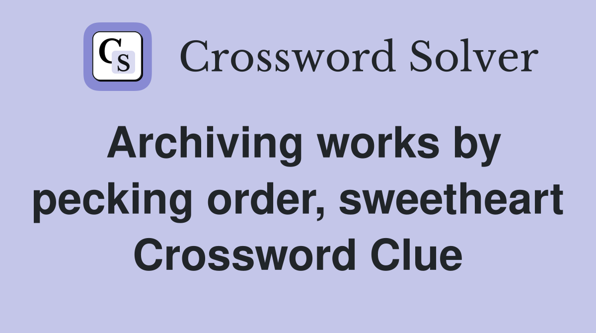 Archiving works by pecking order, sweetheart Crossword Clue