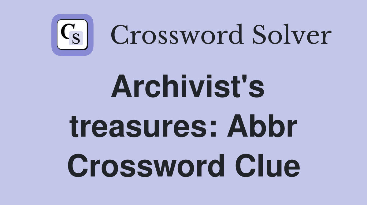 Archivist's treasures: Abbr Crossword Clue