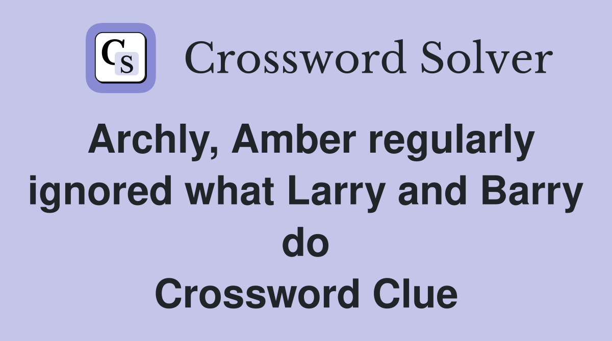 Archly, Amber regularly ignored what Larry and Barry do Crossword Clue