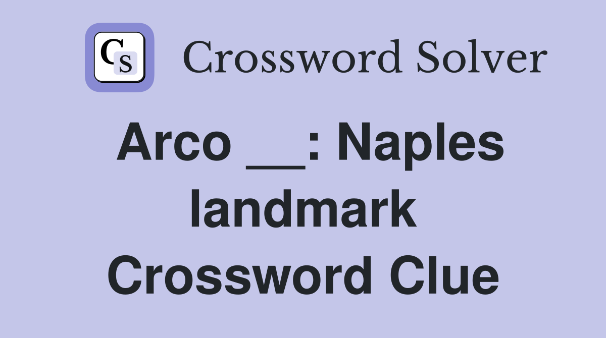 Arco __: Naples landmark Crossword Clue