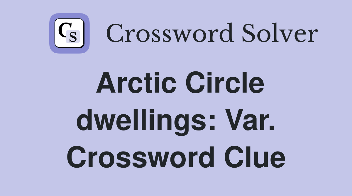 Arctic Circle dwellings: Var. Crossword Clue