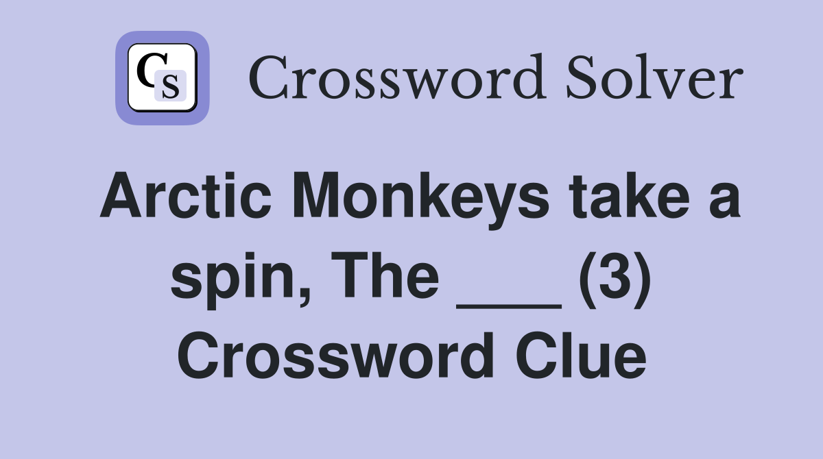 Arctic Monkeys take a spin, The ___ (3) Crossword Clue
