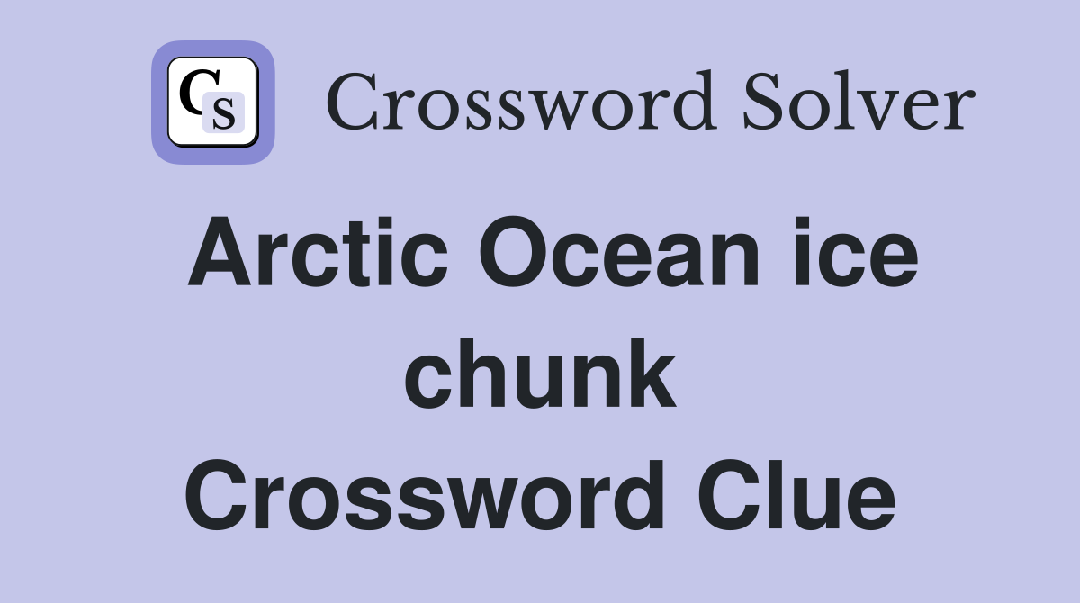Arctic Ocean ice chunk Crossword Clue