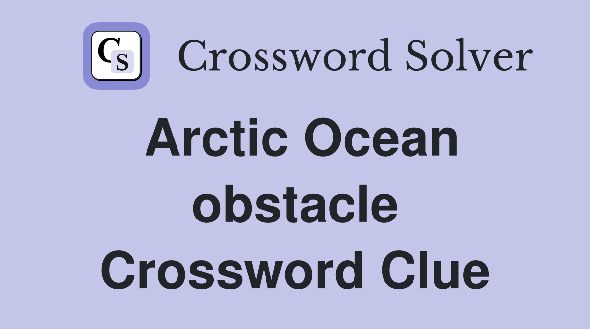 Arctic Ocean obstacle Crossword Clue