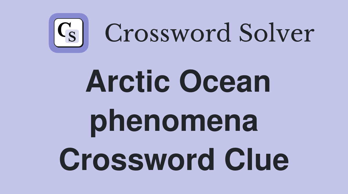 Arctic Ocean phenomena Crossword Clue