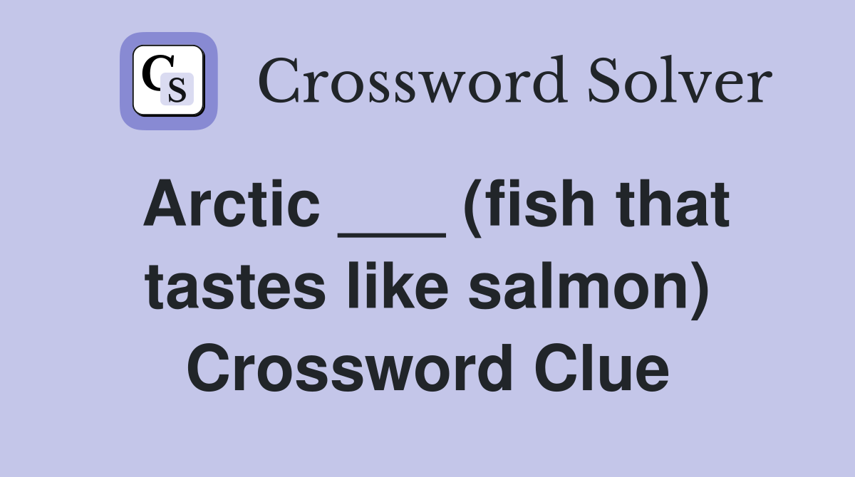 Arctic ___ (fish that tastes like salmon) Crossword Clue