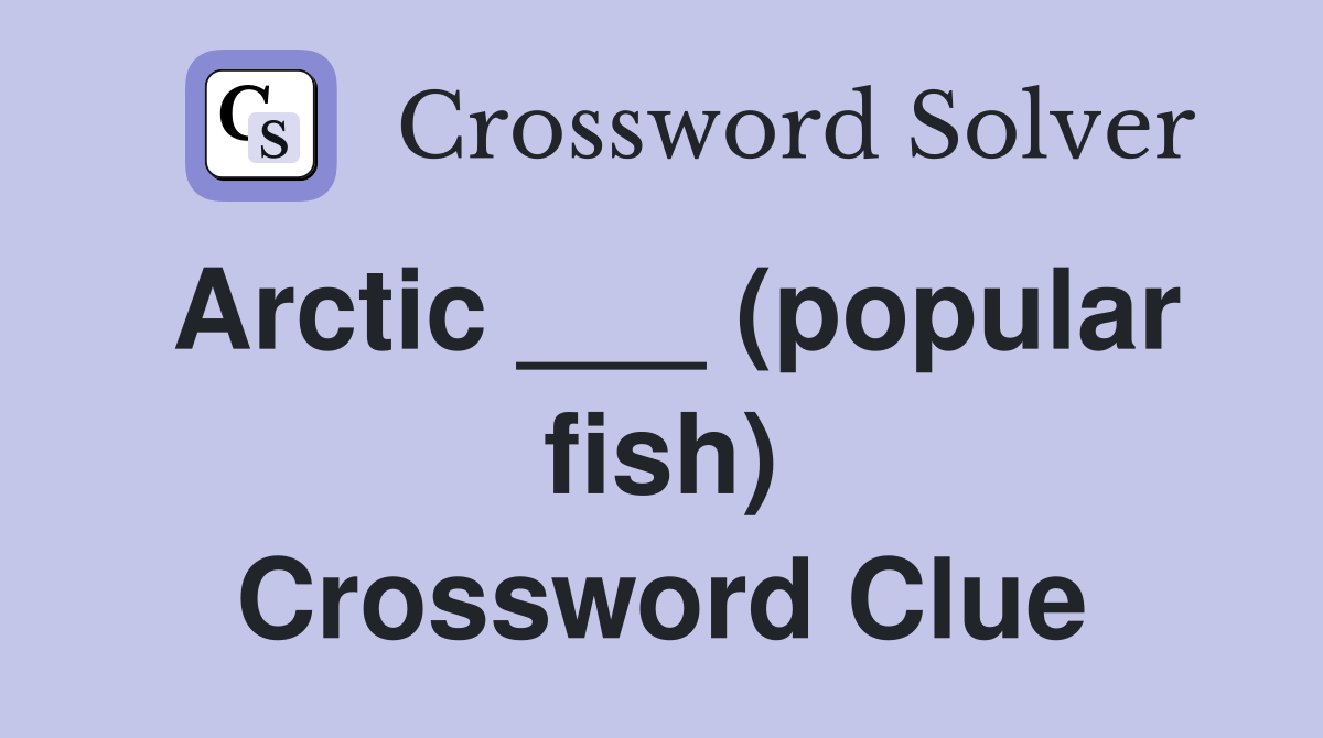 Arctic ___ (popular fish) Crossword Clue