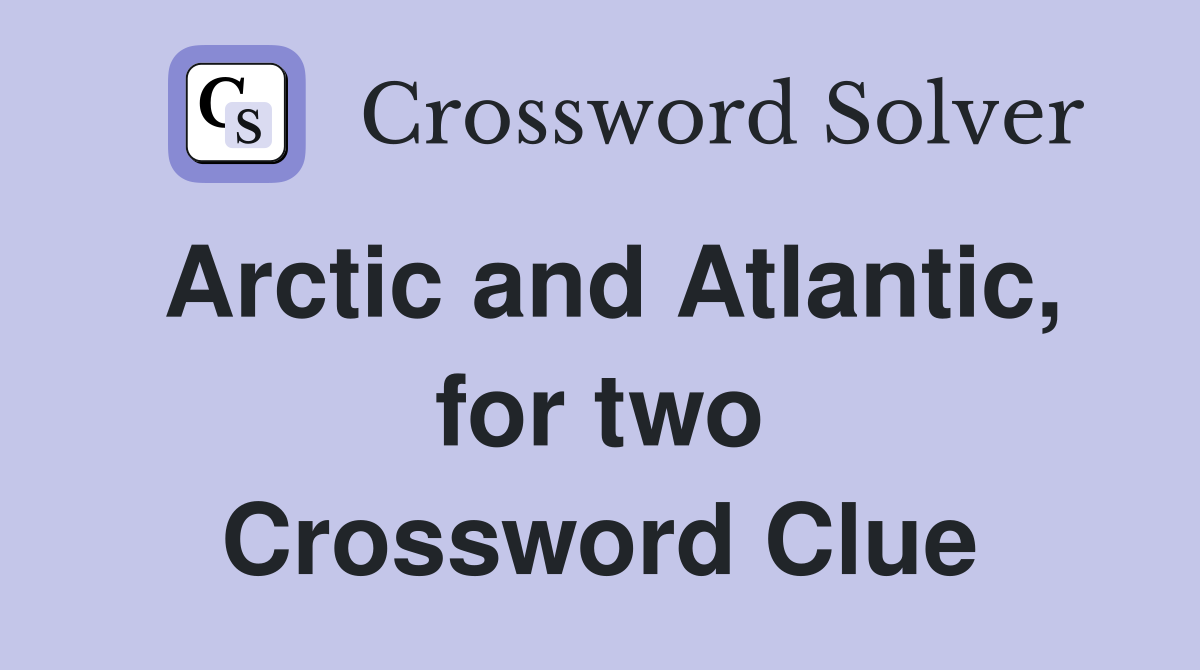 Arctic and Atlantic, for two Crossword Clue