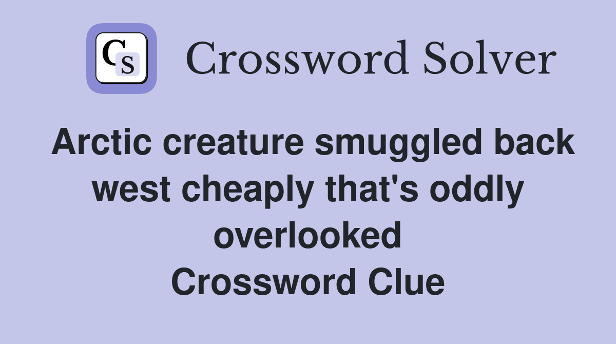 Arctic creature smuggled back west cheaply that's oddly overlooked Crossword Clue